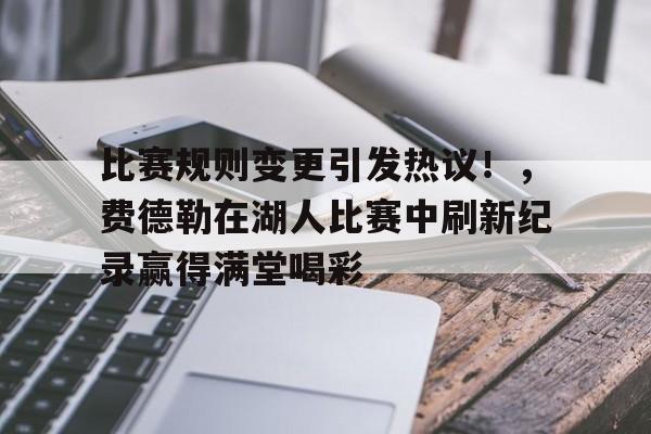 爱游戏-比赛规则变更引发热议！，费德勒在湖人比赛中刷新纪录赢得满堂喝彩的简单介绍