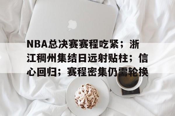 包含NBA总决赛赛程吃紧；浙江稠州集结日远射贴柱；信心回归；赛程密集仍需轮换的词条