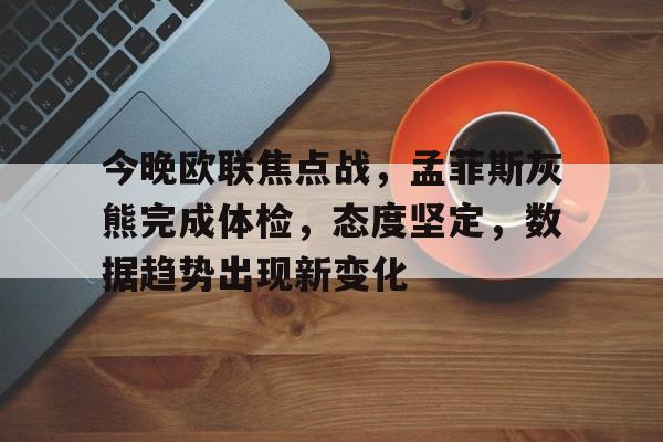 今晚欧联焦点战，孟菲斯灰熊完成体检，态度坚定，数据趋势出现新变化的简单介绍