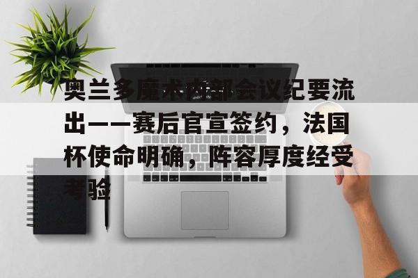 奥兰多魔术内部会议纪要流出——赛后官宣签约,法国杯使命明确,阵容厚度经受考验的简单介绍 奥兰多魔术内部会议纪要流出——赛后官宣签约,法国杯使命明确,阵容厚度经受考验的简单介绍