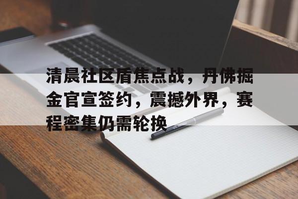 清晨社区盾焦点战，丹佛掘金官宣签约，震撼外界，赛程密集仍需轮换的简单介绍