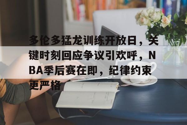 多伦多猛龙训练开放日，关键时刻回应争议引欢呼，NBA季后赛在即，纪律约束更严格的简单介绍
